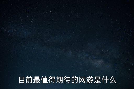 目前最值得期待的网游是什么