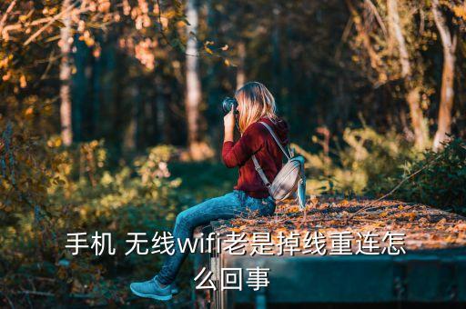  手机 无线wifi老是掉线重连怎么回事