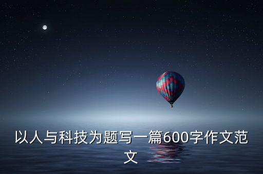 以人与科技为题写一篇600字作文范文