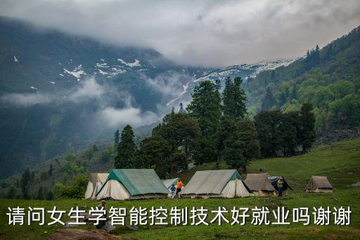 请问女生学智能控制技术好就业吗谢谢