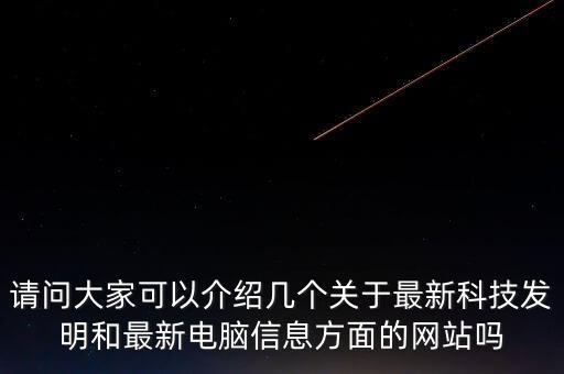 请问大家可以介绍几个关于最新科技发明和最新电脑信息方面的网站吗