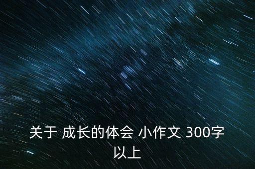 关于 成长的体会 小作文 300字以上