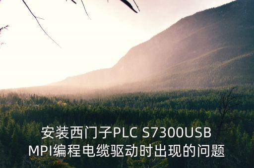 安装西门子plc s7300usbmpi编程电缆驱动时出现的问题