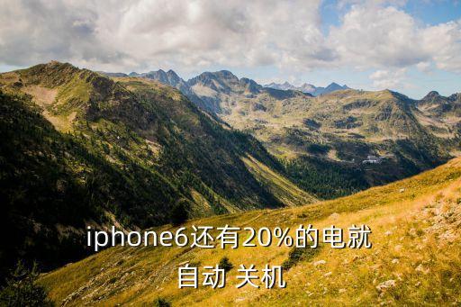  iphone6还有20%的电就 自动 关机