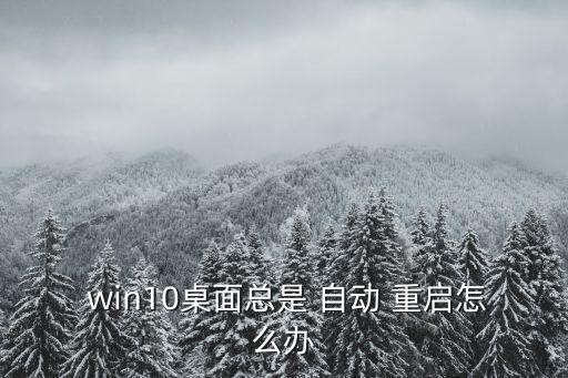  win10桌面总是 自动 重启怎么办