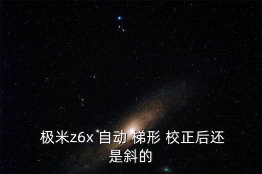  极米z6x 自动 梯形 校正后还是斜的