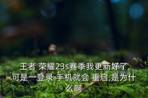  王者 荣耀23s赛季我更新好了,可是一登录 手机就会 重启,是为什么啊