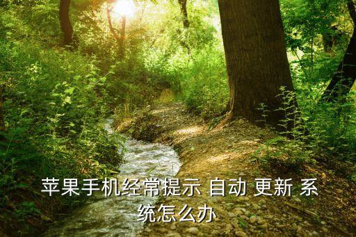 苹果为什么自动更新系统,苹果为什么手机总是更新系统?