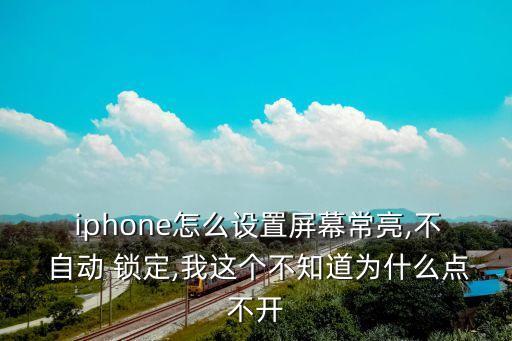  iphone怎么设置屏幕常亮,不 自动 锁定,我这个不知道为什么点不开