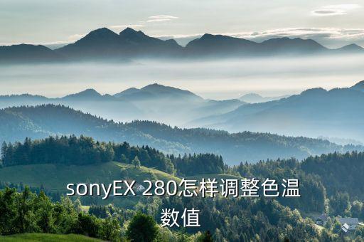  sonyex 280怎样调整色温数值