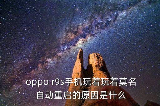  oppo r9s手机玩着玩着莫名 自动重启的原因是什么