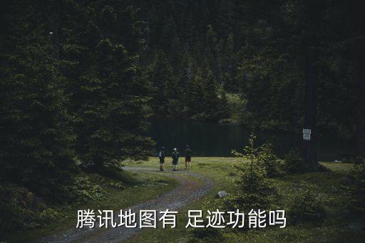 腾讯地图有 足迹功能吗