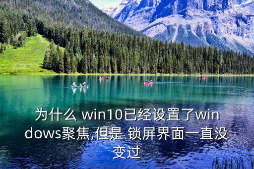 为什么 win10已经设置了windows聚焦,但是 锁屏界面一直没变过