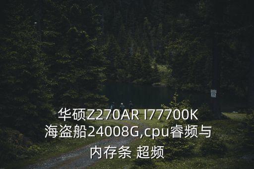  华硕z270ar i77700k 海盗船24008g,cpu睿频与内存条 超频