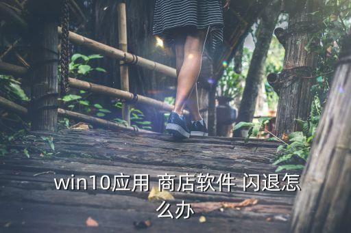  win10应用 商店软件 闪退怎么办