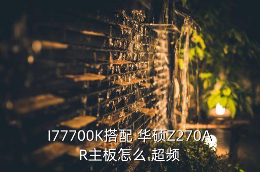 i77700k搭配 华硕z270ar主板怎么 超频