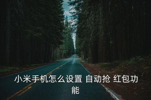  小米手机怎么设置 自动抢 红包功能