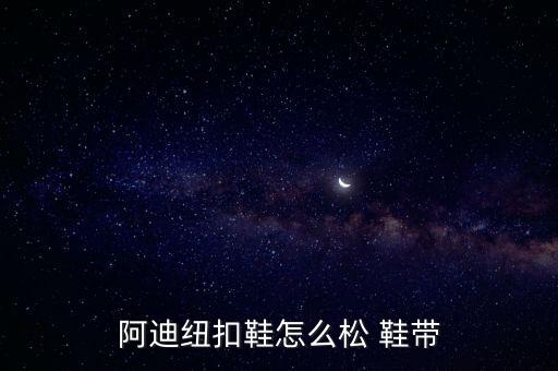 阿迪纽扣鞋怎么松 鞋带