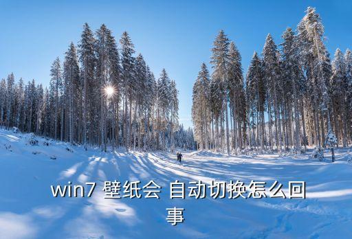 win7自动换壁纸效果,桌面壁纸自定义切换系统添加默认壁纸