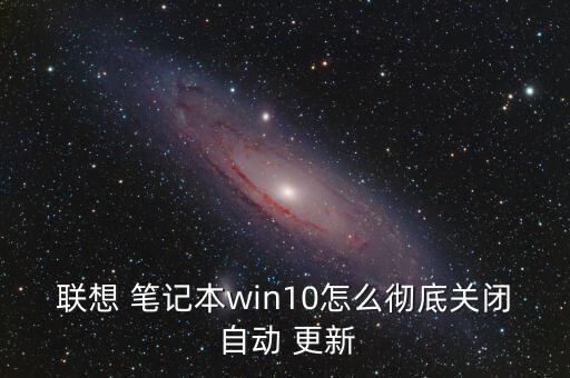 联想 笔记本win10怎么彻底关闭 自动 更新