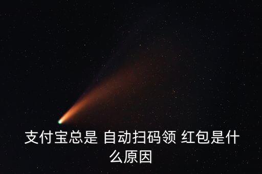  支付宝总是 自动扫码领 红包是什么原因