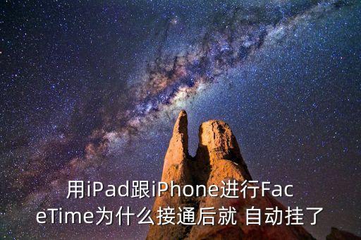 用ipad跟iphone进行facetime为什么接通后就 自动挂了