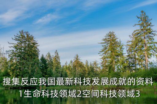 搜集反应我国最新科技发展成就的资料 1生命科技领域2空间科技领域3