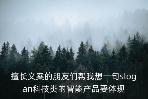 擅长文案的朋友们帮我想一句slogan科技类的智能产品要体现