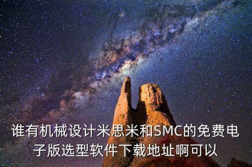 谁有机械设计米思米和smc的免费电子版选型软件下载地址啊可以