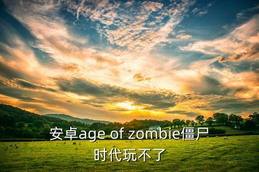 僵尸时代，安卓age of zombie僵尸时代玩不了