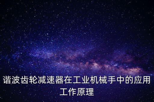 谐波齿轮减速器在工业机械手中的应用工作原理