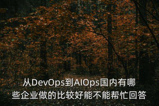 从devops到aiops国内有哪些企业做的比较好能不能帮忙回答