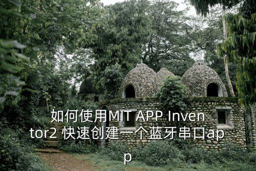 如何使用mit app inventor2 快速创建一个蓝牙串口app