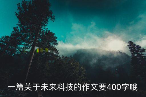 一篇关于未来科技的作文要400字哦