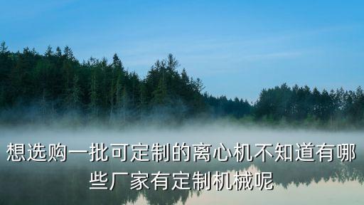 想选购一批可定制的离心机不知道有哪些厂家有定制机械呢