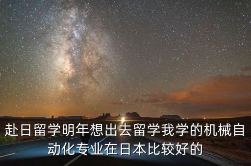 赴日留学明年想出去留学我学的机械自动化专业在日本比较好的