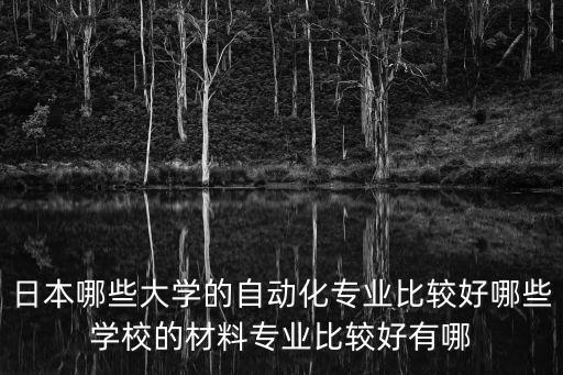 日本哪些大学的自动化专业比较好哪些学校的材料专业比较好有哪