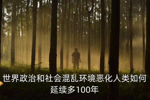 世界政治和社会混乱环境恶化人类如何延续多100年