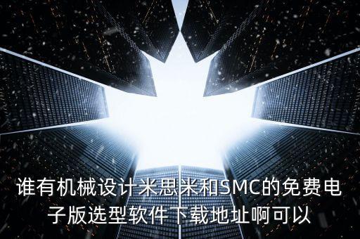 谁有机械设计米思米和smc的免费电子版选型软件下载地址啊可以