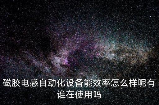 磁胶电感自动化设备能效率怎么样呢有谁在使用吗