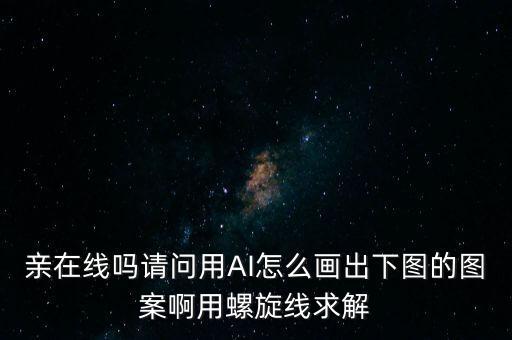 亲在线吗请问用ai怎么画出下图的图案啊用螺旋线求解