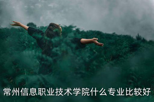 常州信息职业技术学院什么专业比较好