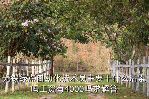 无锡绿点自动化技术员主要干什么活累吗工资有4000吗求解答