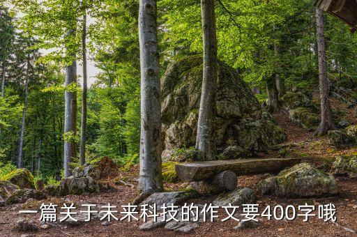 一篇关于未来科技的作文要400字哦