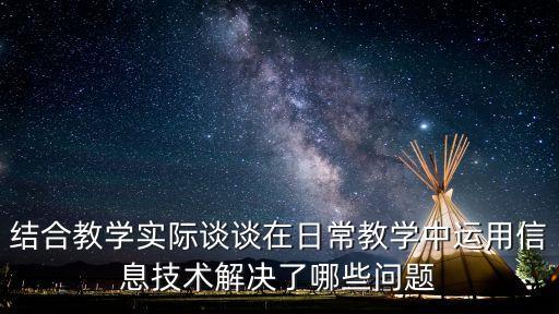 结合教学实际谈谈在日常教学中运用信息技术解决了哪些问题