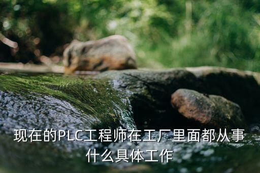 plc调试工程师职责，plc工程师在工作中具体一般都是做些什么工作