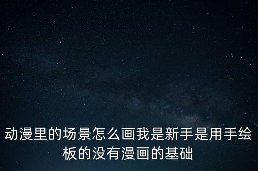 场景画，动漫里的场景怎么画我是新手是用手绘板的没有漫画的基础