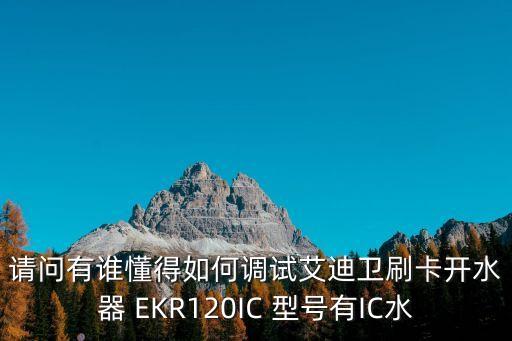 请问有谁懂得如何调试艾迪卫刷卡开水器 ekr120ic 型号有ic水