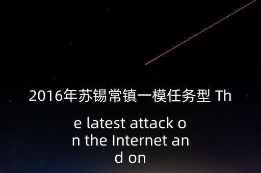 互联网之大厂崛起，2016年苏锡常镇一模任务型 the latest attack on the internet and on