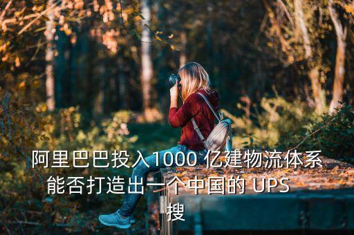 阿里巴巴投入1000 亿建物流体系能否打造出一个中国的 ups   搜